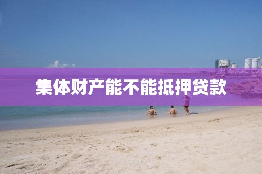 集体财产能不能抵押贷款