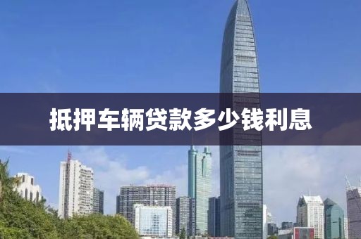 抵押车辆贷款多少钱利息