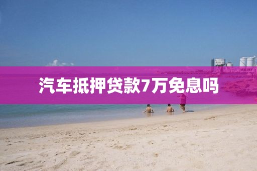 汽车抵押贷款7万免息吗