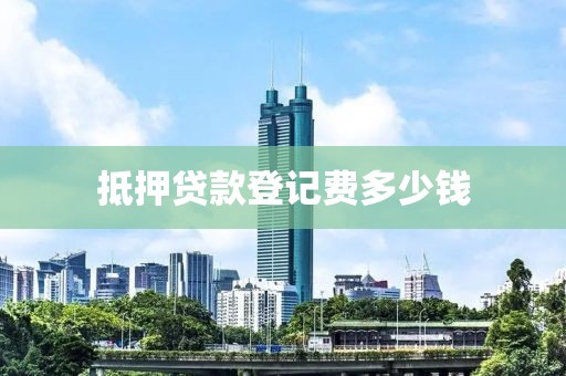 抵押贷款登记费多少钱