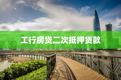 工行房贷二次抵押贷款