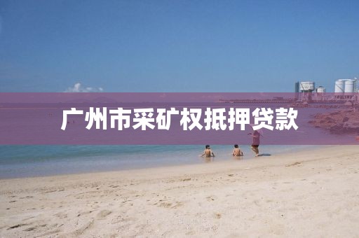 广州市采矿权抵押贷款