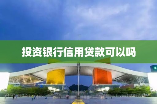投资银行信用贷款可以吗