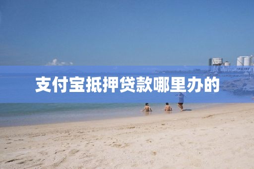 支付宝抵押贷款哪里办的