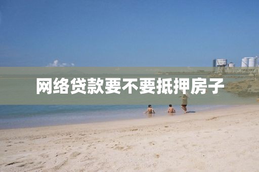 网络贷款要不要抵押房子