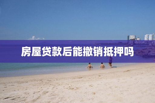 房屋贷款后能撤销抵押吗
