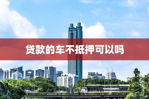 贷款的车不抵押可以吗