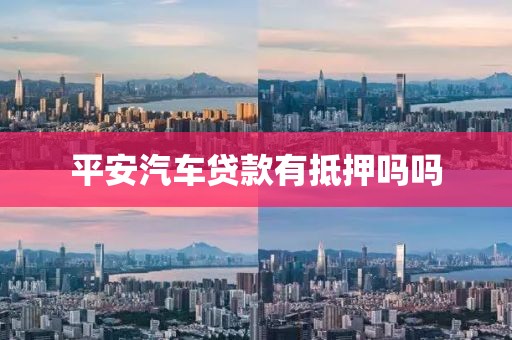 平安汽车贷款有抵押吗吗