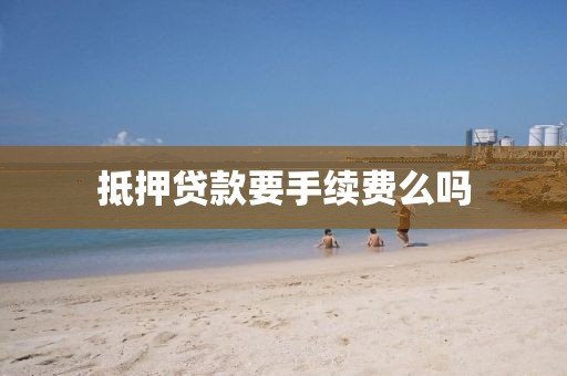 抵押贷款要手续费么吗
