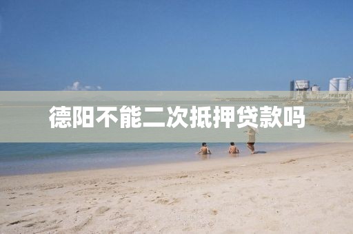 德阳不能二次抵押贷款吗