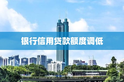 银行信用贷款额度调低