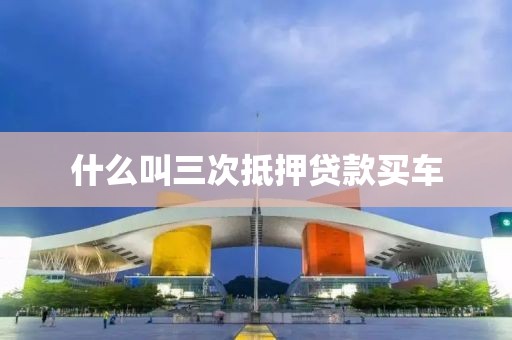 什么叫三次抵押贷款买车