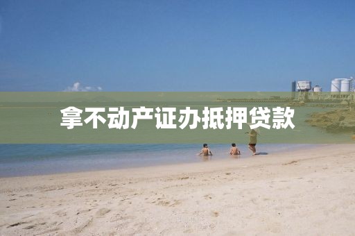拿不动产证办抵押贷款