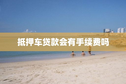 抵押车贷款会有手续费吗