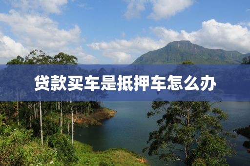 贷款买车是抵押车怎么办