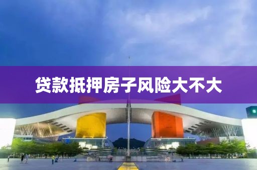 贷款抵押房子风险大不大