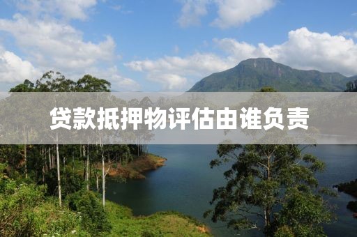 贷款抵押物评估由谁负责