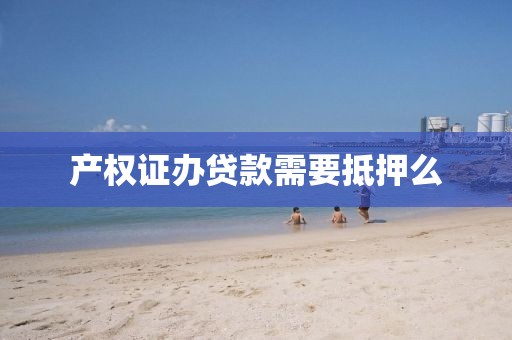 产权证办贷款需要抵押么