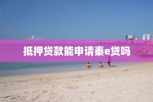 抵押贷款能申请秦e贷吗