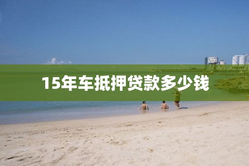 15年车抵押贷款多少钱