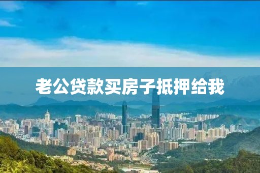 老公贷款买房子抵押给我