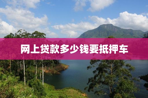 网上贷款多少钱要抵押车