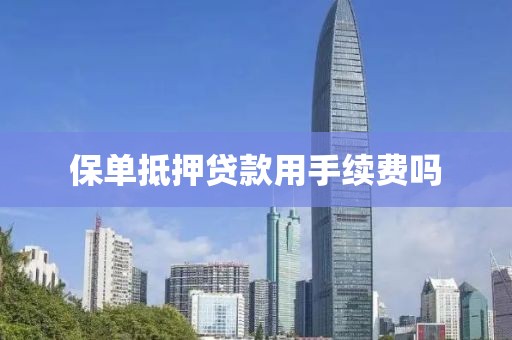 保单抵押贷款用手续费吗