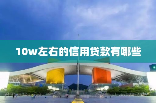 10w左右的信用贷款有哪些