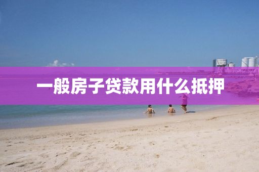一般房子贷款用什么抵押