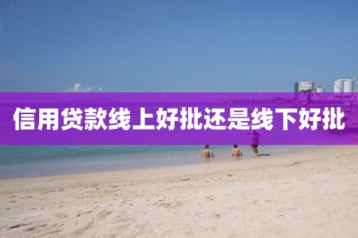 信用贷款线上好批还是线下好批