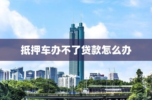 抵押车办不了贷款怎么办