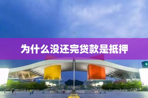 为什么没还完贷款是抵押