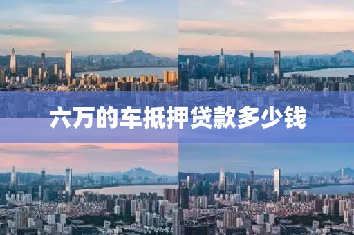 六万的车抵押贷款多少钱