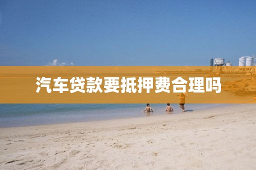 汽车贷款要抵押费合理吗