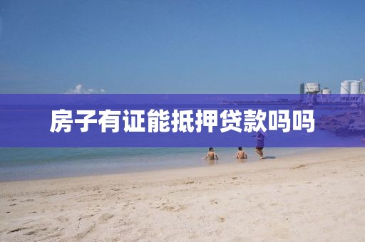 房子有证能抵押贷款吗吗
