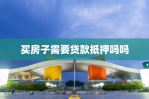 买房子需要贷款抵押吗吗