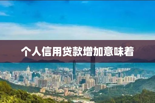 个人信用贷款增加意味着