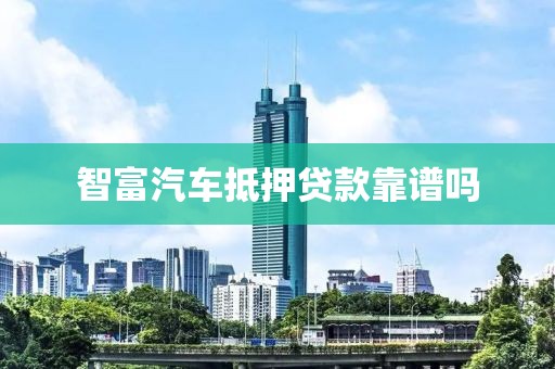 智富汽车抵押贷款靠谱吗