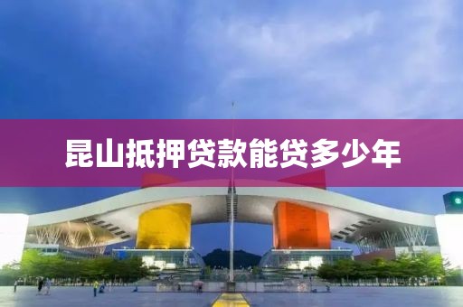 昆山抵押贷款能贷多少年