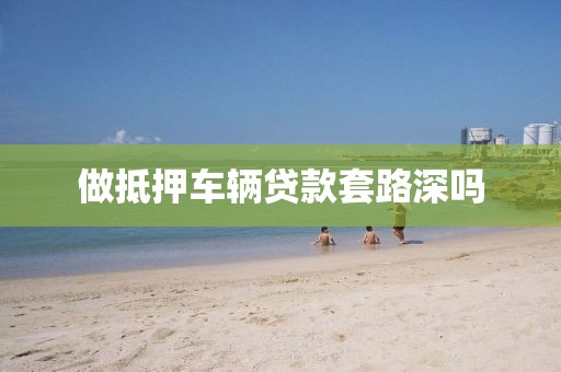 做抵押车辆贷款套路深吗