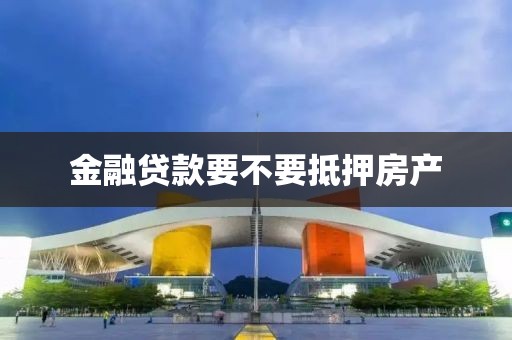 金融贷款要不要抵押房产