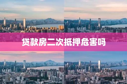 贷款房二次抵押危害吗