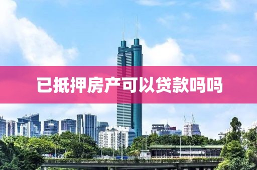 已抵押房产可以贷款吗吗
