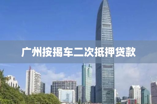 广州按揭车二次抵押贷款