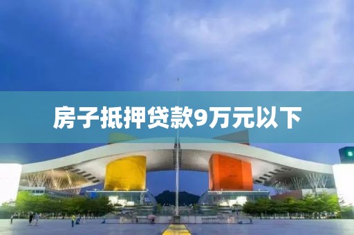 房子抵押贷款9万元以下