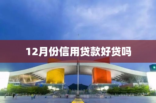 12月份信用贷款好贷吗
