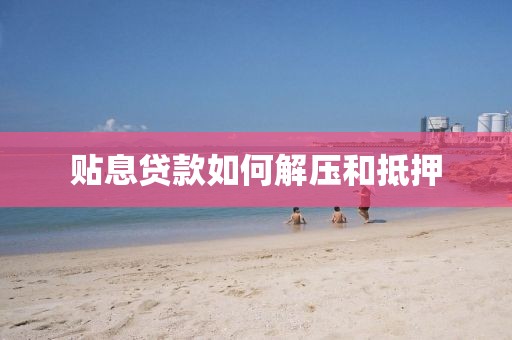 贴息贷款如何解压和抵押