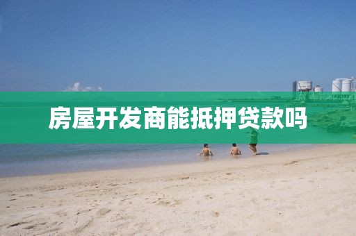 房屋开发商能抵押贷款吗