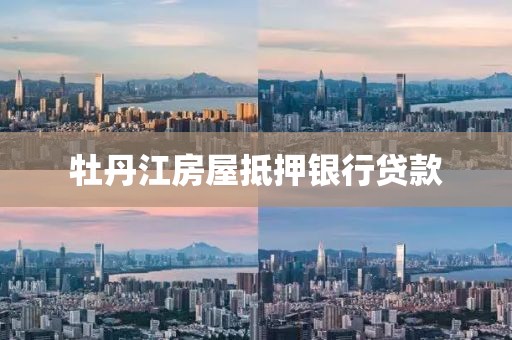 牡丹江房屋抵押银行贷款
