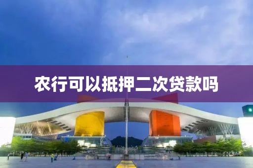农行可以抵押二次贷款吗